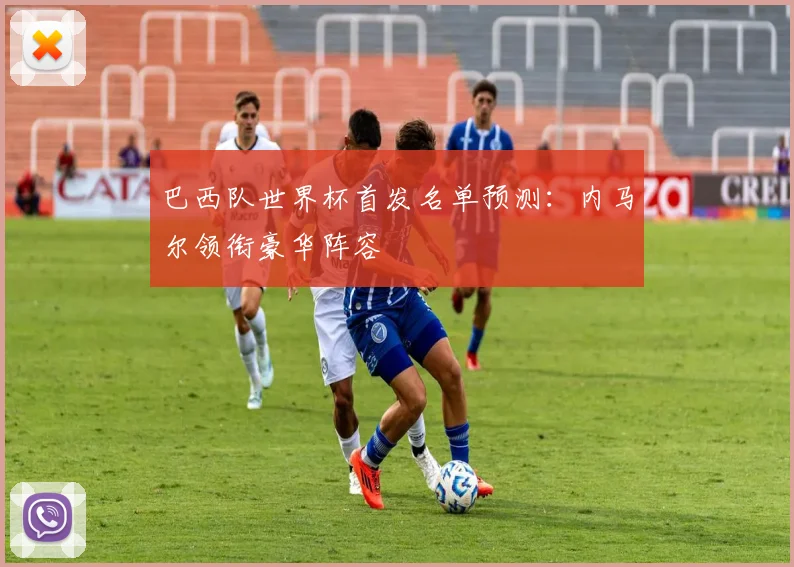 巴西队世界杯首发名单预测：内马尔领衔豪华阵容