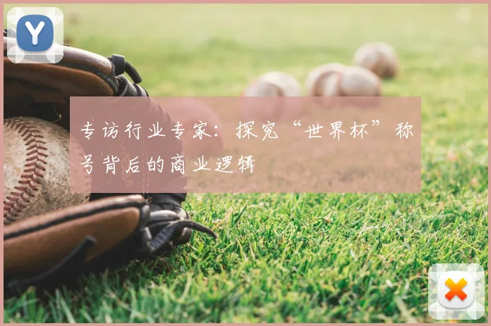 专访行业专家:探究“世界杯”称号背后的商业逻辑