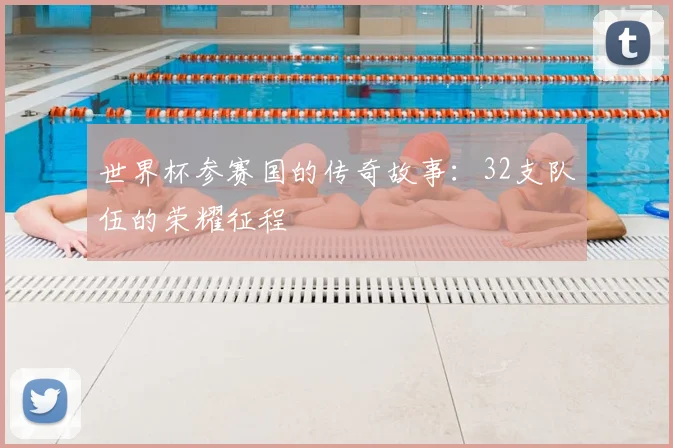 世界杯参赛国的传奇故事:32支队伍的荣耀征程