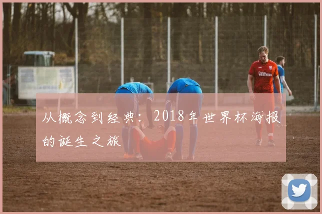 从概念到经典:2018年世界杯海报的诞生之旅