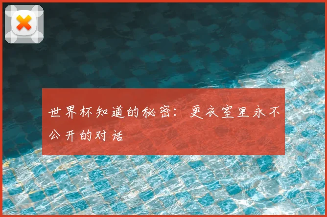 世界杯知道的秘密:更衣室里永不公开的对话