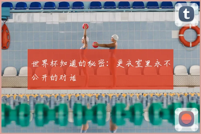 世界杯知道的秘密:更衣室里永不公开的对话