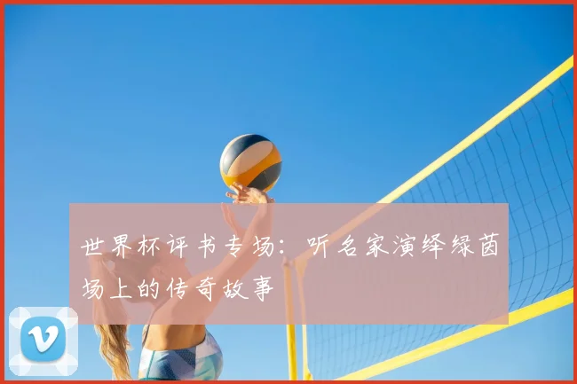 世界杯评书专场:听名家演绎绿茵场上的传奇故事