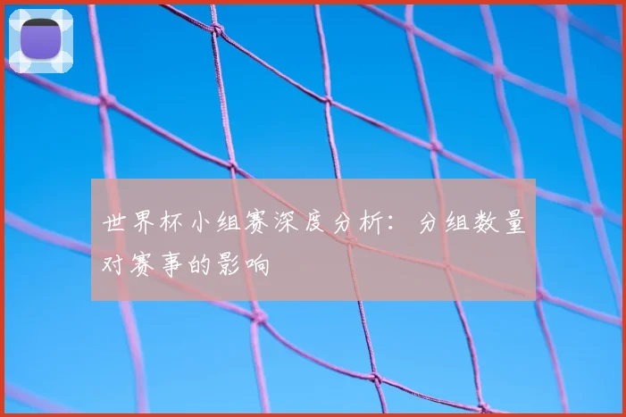 世界杯小组赛深度分析:分组数量对赛事的影响