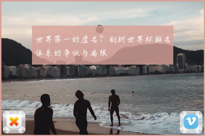 世界第一的虚名?剖析世界杯排名体系的争议与局限