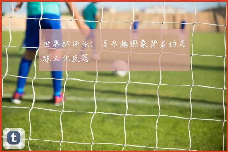 世界杯评论:马冬梅现象背后的足球文化反思