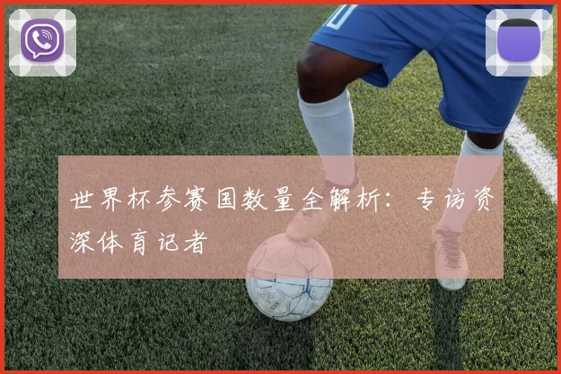 世界杯参赛国数量全解析：专访资深体育记者