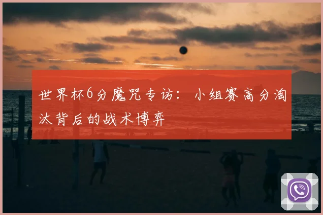 世界杯6分魔咒专访:小组赛高分淘汰背后的战术博弈