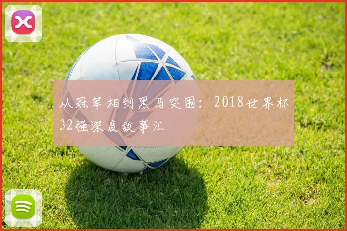 从冠军相到黑马突围:2018世界杯32强深度故事汇