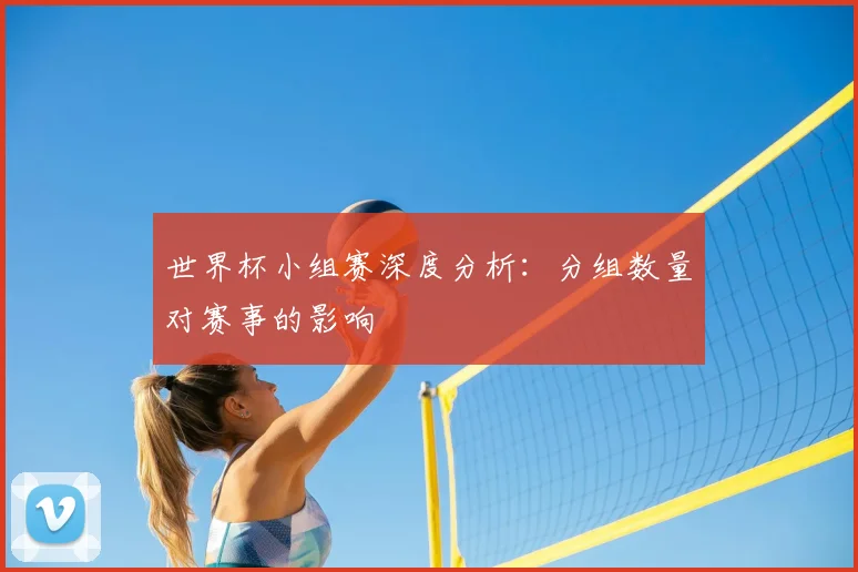 世界杯小组赛深度分析:分组数量对赛事的影响