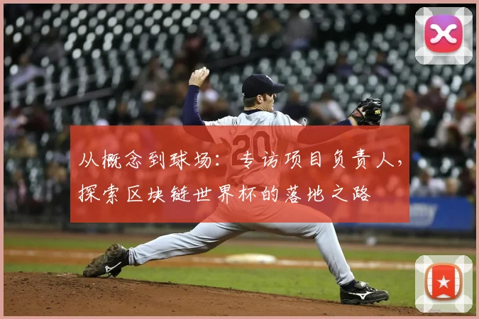 从概念到球场:专访项目负责人,探索区块链世界杯的落地之路