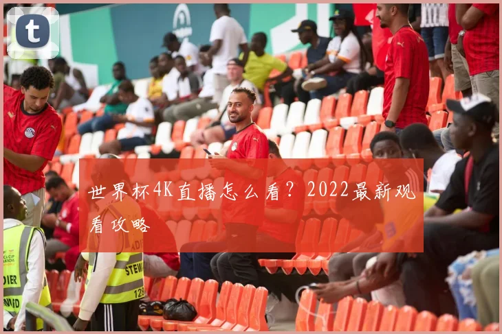 世界杯4K直播怎么看?2022最新观看攻略