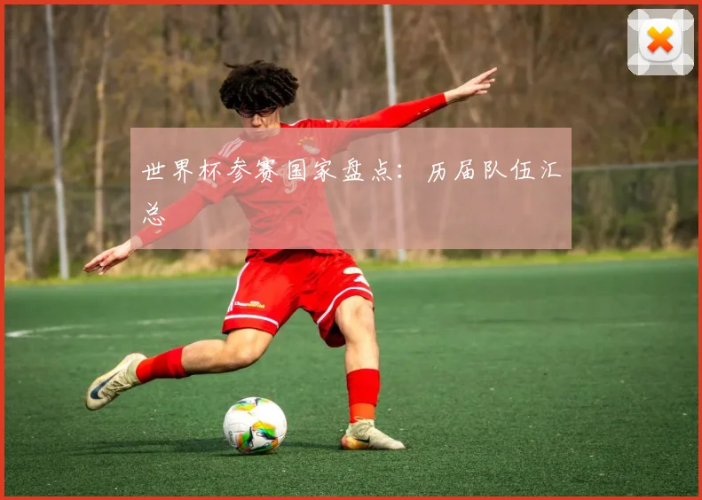 世界杯参赛国家盘点：历届队伍汇总