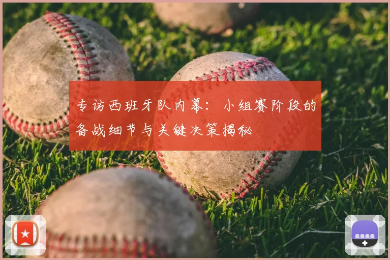 专访西班牙队内幕:小组赛阶段的备战细节与关键决策揭秘
