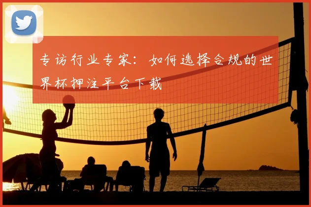 专访行业专家:如何选择合规的世界杯押注平台下载