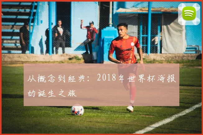 从概念到经典:2018年世界杯海报的诞生之旅