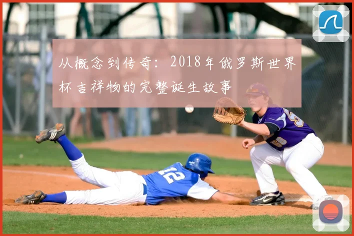 从概念到传奇:2018年俄罗斯世界杯吉祥物的完整诞生故事