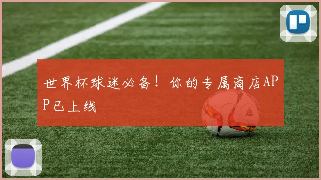 世界杯球迷必备!你的专属商店APP已上线