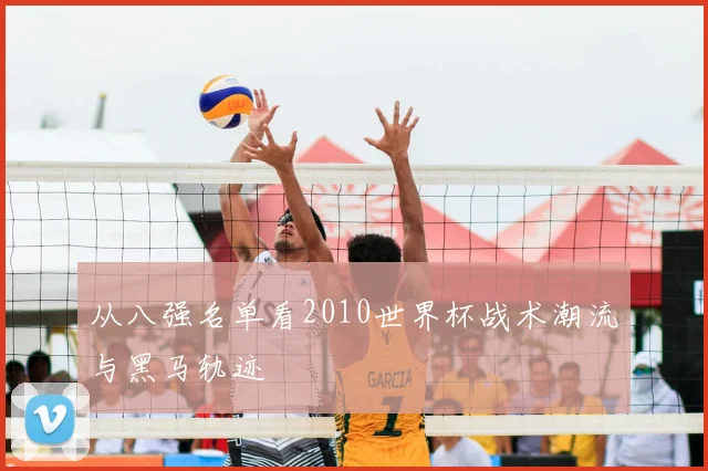 从八强名单看2010世界杯战术潮流与黑马轨迹