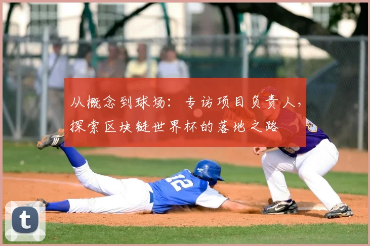 从概念到球场:专访项目负责人,探索区块链世界杯的落地之路