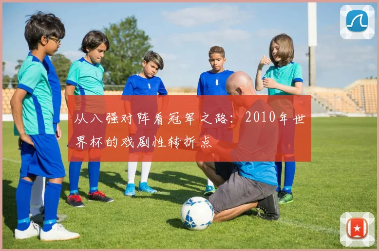 从八强对阵看冠军之路:2010年世界杯的戏剧性转折点