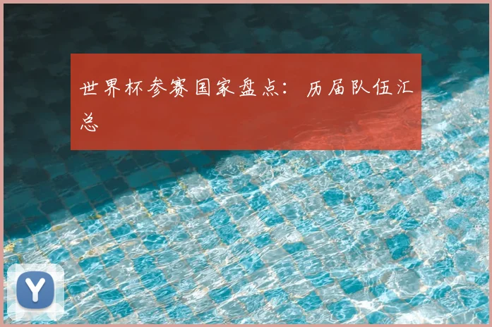 世界杯参赛国家盘点：历届队伍汇总