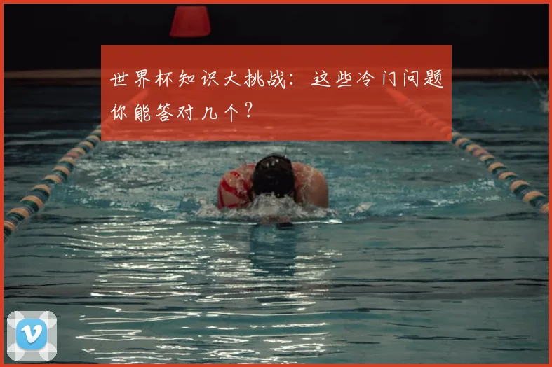 世界杯知识大挑战:这些冷门问题你能答对几个?