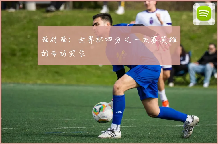 面对面：世界杯四分之一决赛英雄的专访实录