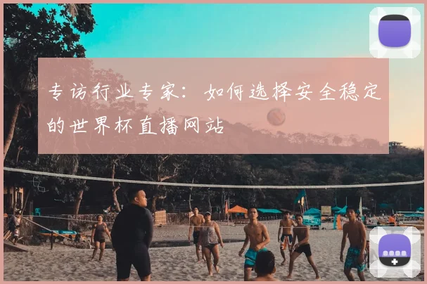 专访行业专家：如何选择安全稳定的世界杯直播网站
