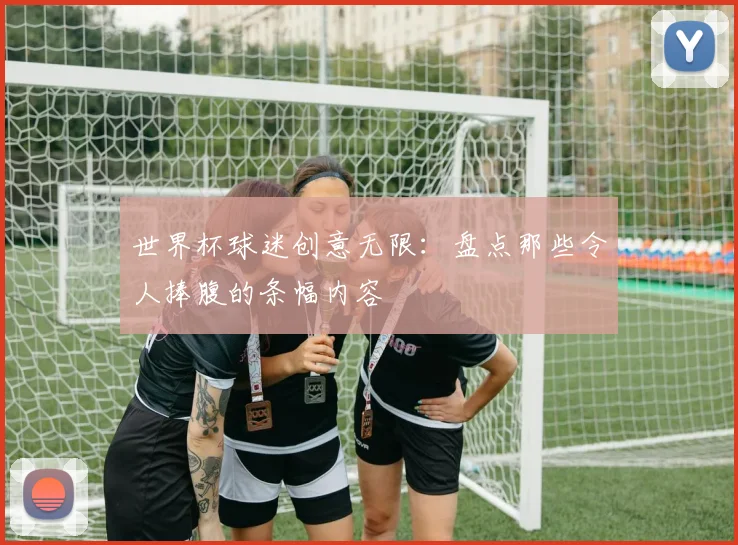 世界杯球迷创意无限:盘点那些令人捧腹的条幅内容